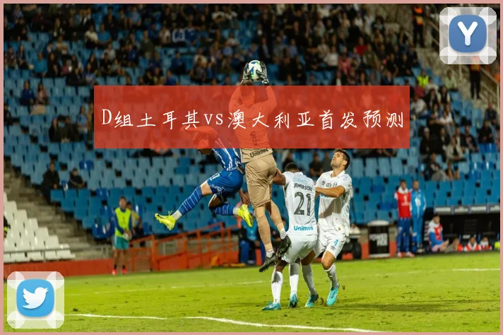 D组土耳其vs澳大利亚首发预测