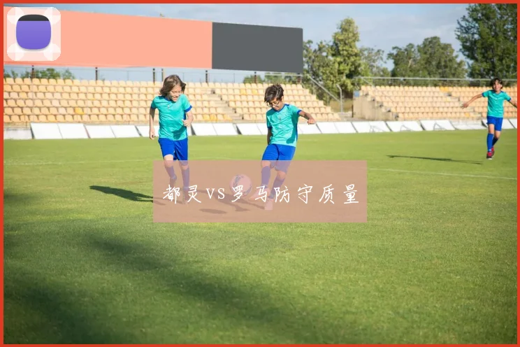 都灵vs罗马防守质量