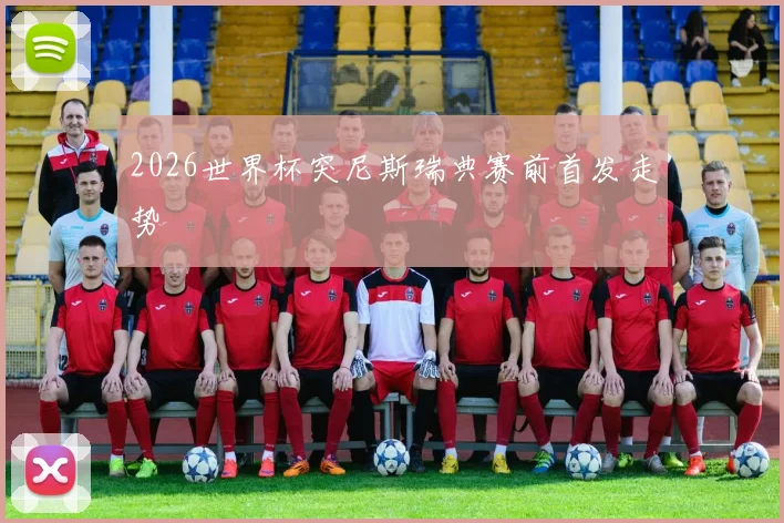 2026世界杯突尼斯瑞典赛前首发走势